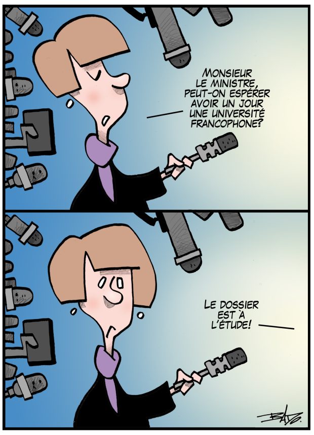 alt= Translated from original French artwork. Illustration: Comic strip with two panels, showing a reporter asking: Minister, can we hope to someday see a francophone university?. The answer she gets is The issue is under review.