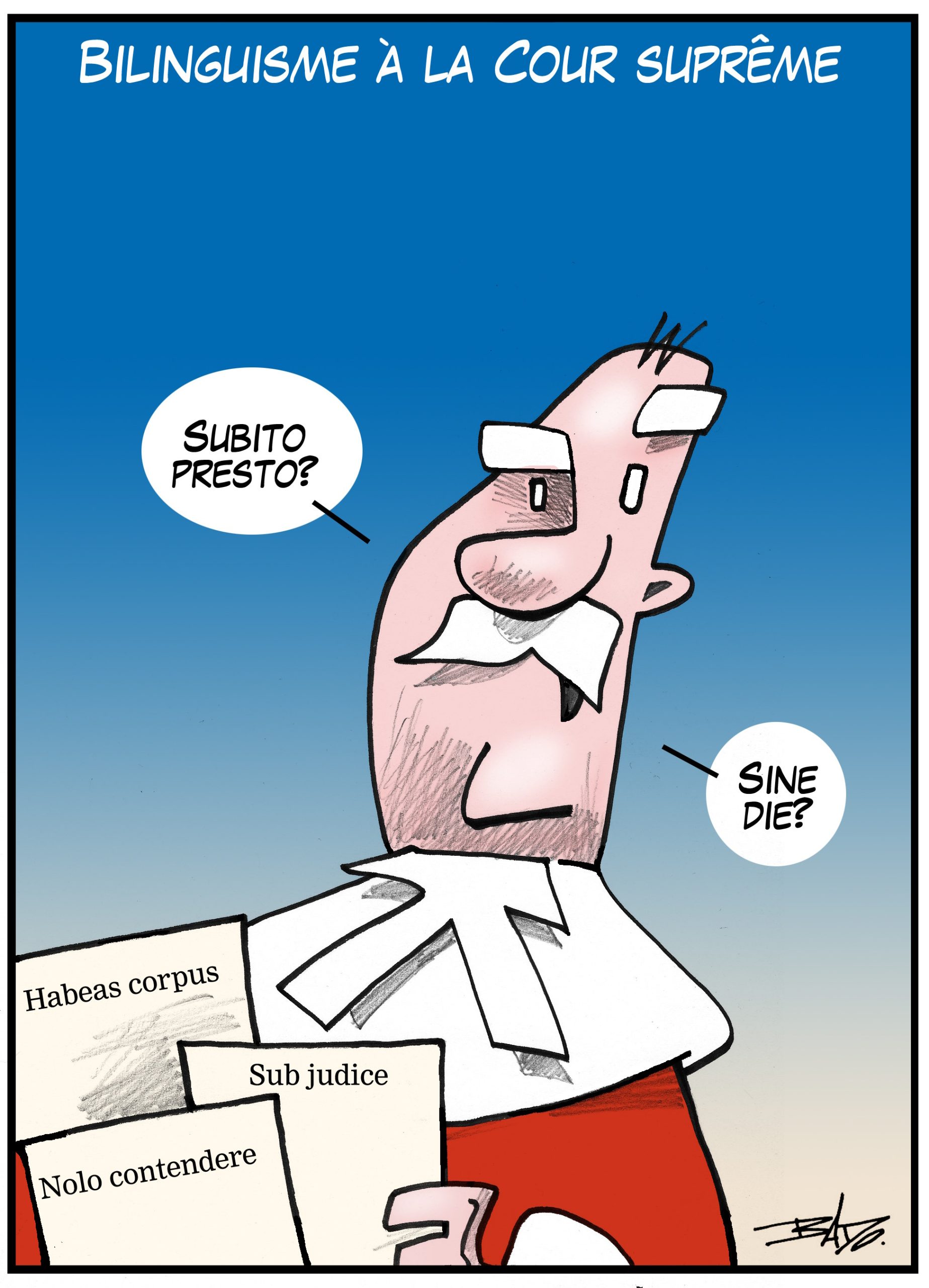 alt= "Translated from original French artwork. Title: Bilingualism in the Supreme Court Illustration: A Supreme Court justice affirming in Latin “Subito presto?” (right away) and “Sine die?” (no date set). The documents he’s holding carry the following inscription: Habeas corpus (legal right to be heard), Sub judice (under judicial consideration) and Nolo contendere (guilty without admission).