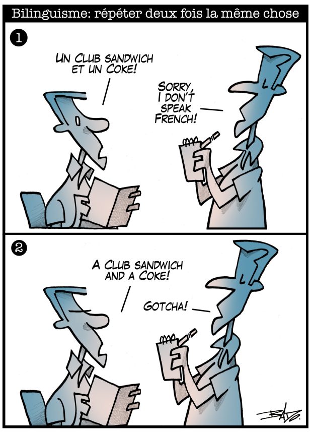 alt= Translated from original French artwork. Title: Bilingualism: repeating the same thing twice Illustration: Two drawings showing a customer and a server in a restaurant. On the top, the customer asks in french A club sandwich and a Coke! while the server responds: “Sorry, I don’t speak French!” On the bottom, the customer asks for: “A club sandwich and a Coke!” and the server replies: “Gotcha!»