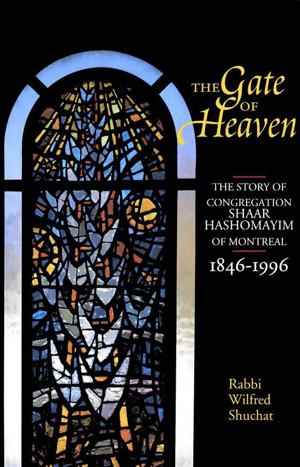 The book cover of Rabbi Wilfred Shuchat's book "The Gate of Heaven: The Story of Congregation Shaar Hashomayim of Montreal, 1846-1996". The cover features a stained-glass window.