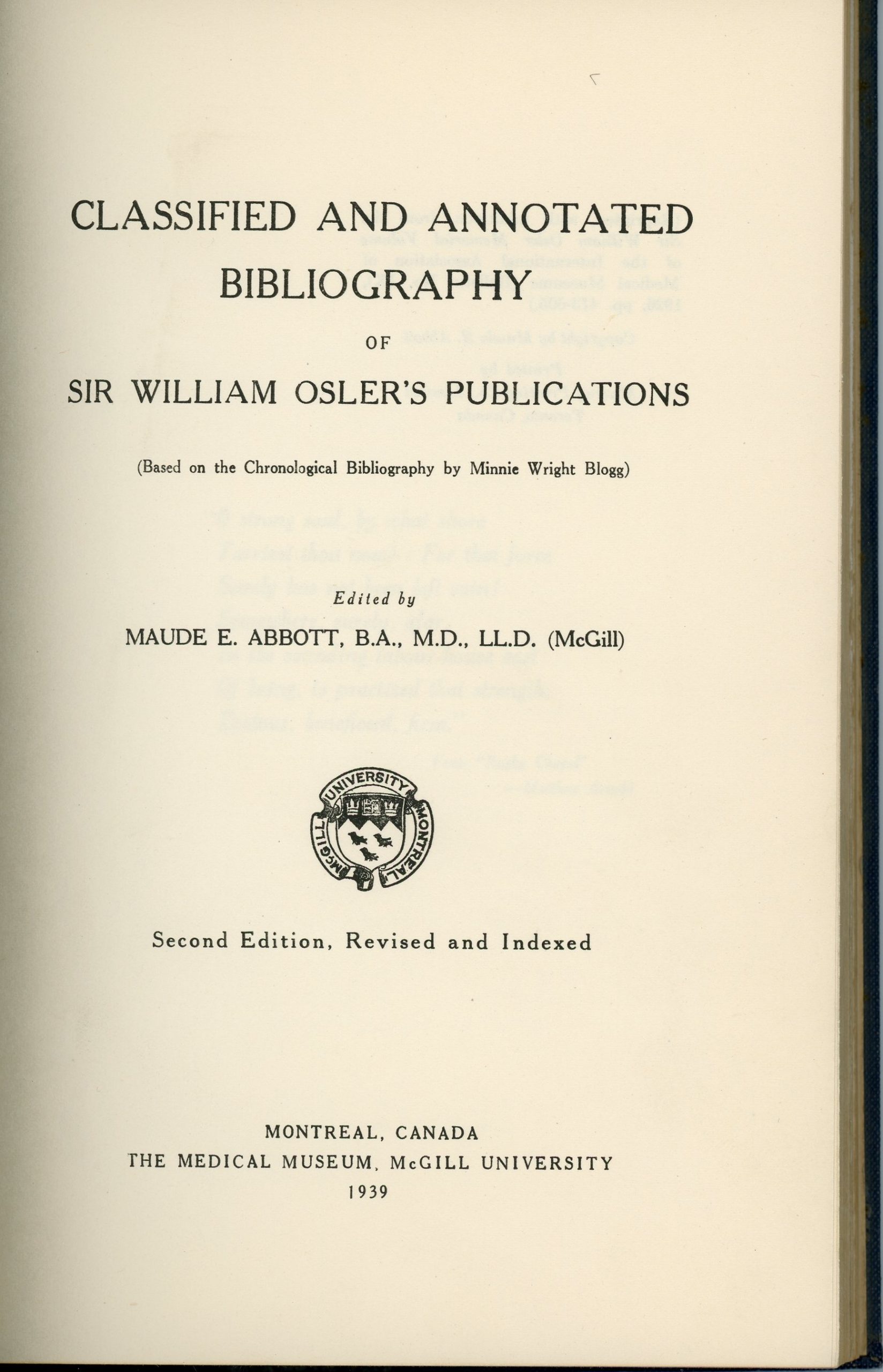 First page of the Classified Bibliography of Sir William Osler, black ink on sepia paper. It contains the following text: “Classified and Annotated Bibliography Of Sir William Osler’s Publications (Based on the Chronological Bibliography by Minnie Wright Blogg) Edited by Maude E. Abbott, B.A., M.D., LL.D. (McGill)” The McGill University coat of arms appears under this title, followed by: “Second Edition, Revised and Indexed Montreal, Canada The Medical Museum, McGill University 1939”.