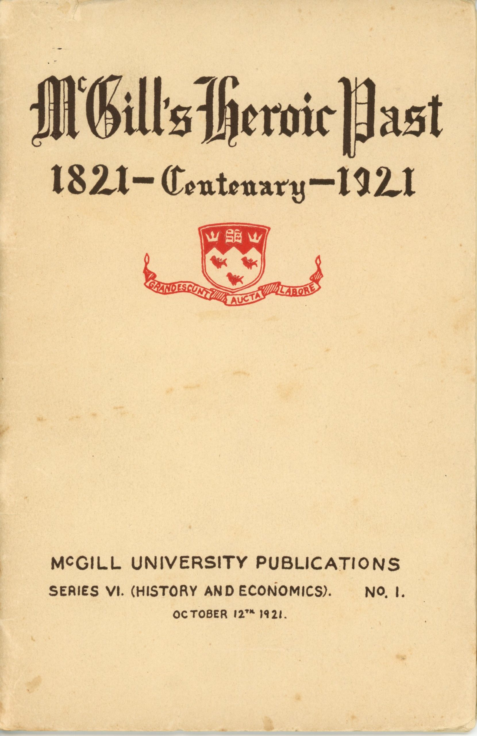 Cover of McGill’s Heroic Past, printed in 1921, black and red ink on sepia paper. At the top is the title “McGill’s Heroic Past 1821 – Centenary – 1921”. Below the title is the McGill University coat of arms. At the bottom of the page, the inscription “McGill University Publications – Series VI. (History and Economics). No.1 – October 12th 1921” is printed in black.