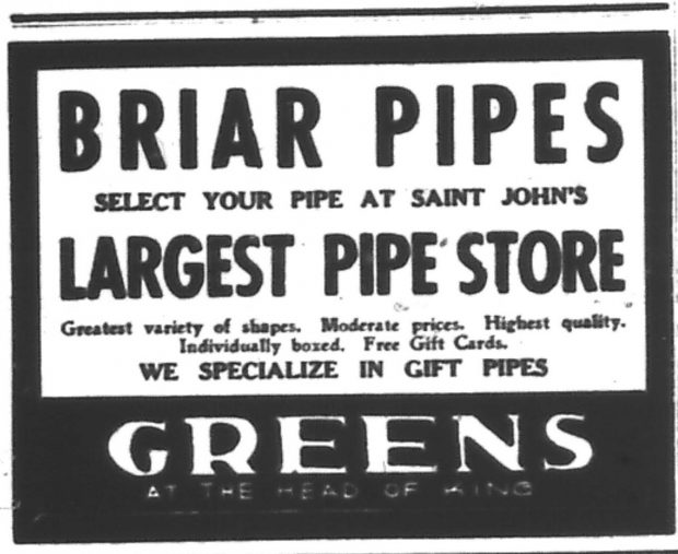 Text newspaper advertisement – Briar Pipes – Select Your pipe at Saint John’s Largest Pipe Store – Greatest variety of shapes. Moderate prices. Highest quality. Individually boxed. Free Gift Cards. We Specialize in Gift Pipes – Greens at the Head of King