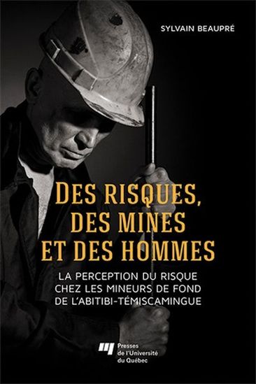 Front cover of a book where it is written Des risques, des mines et des hommes, la perception du risque chez les mineurs de fond de l’Abitibi-Témiscamingue, which can be translated by Risks, mines and men: risk perception of Abitibi-Témiscamingue’s miners. The author’s name Sylvain Beaupré and publishing house Presses de l’Université du Québec are also mentioned. There is a picture of a man wearing a miner’s helmet on his head and holding a metal rod in his hands.