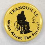 A yellow and black button with an image of a person in a wheelchair reads Tranquille What About the Future?