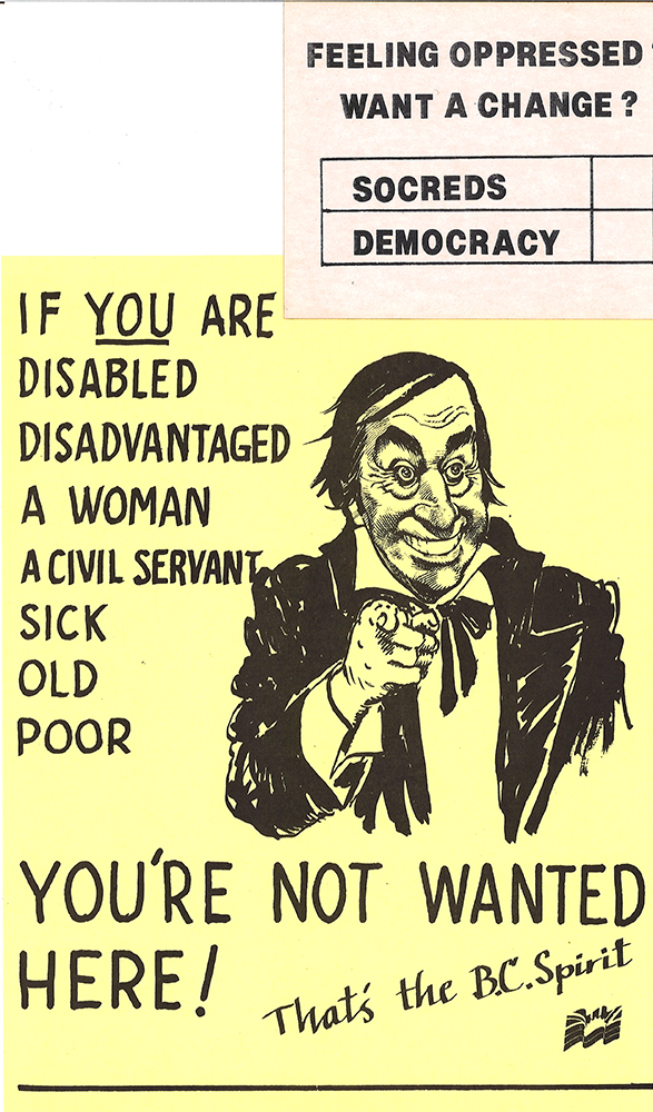 A poster with a cartoon character reads, “If YOU are disabled disadvantaged a woman a civil servant sick old poor You’re Not Wanted Here! That’s the BC Spirit”; A sticker reads Feeling Oppressed? Want a Change? with voting boxes marked Socreds, Democracy