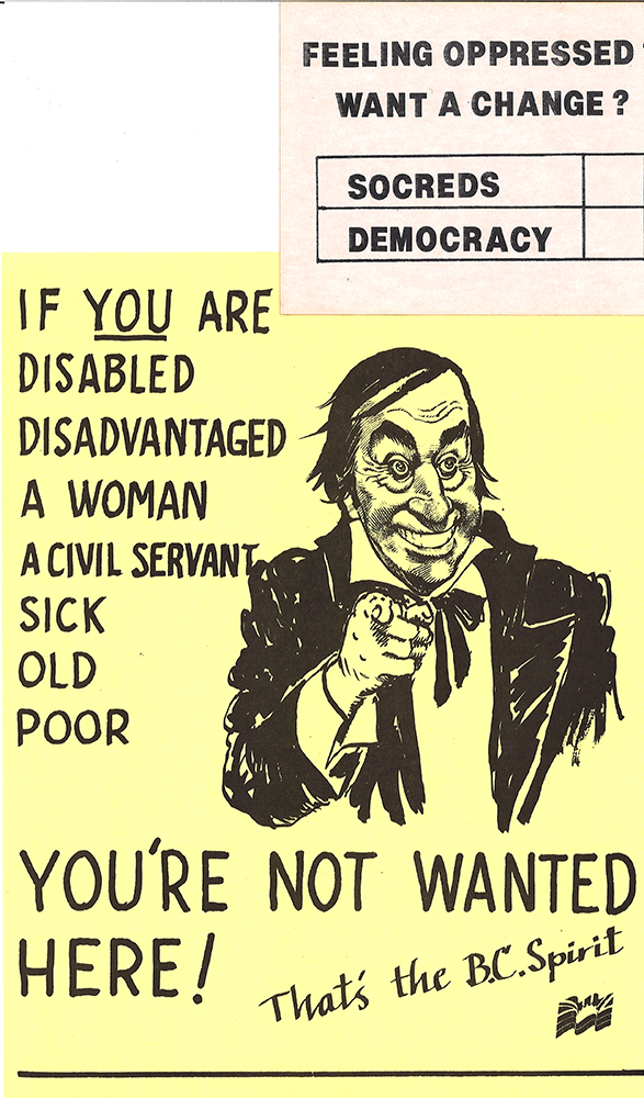 A poster with a cartoon character reads, “If YOU are disabled disadvantaged a woman a civil servant sick old poor You’re Not Wanted Here! That’s the BC Spirit”; A sticker reads "Feeling Oppressed? Want a Change?" with voting boxes marked "Socreds", "Democracy"