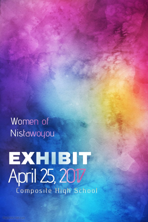 A coloured flyer of light blue, pink, yellowish background and writing that states Women of Nistawoyou Exhibit on April 24, 2017, at Composite High School.