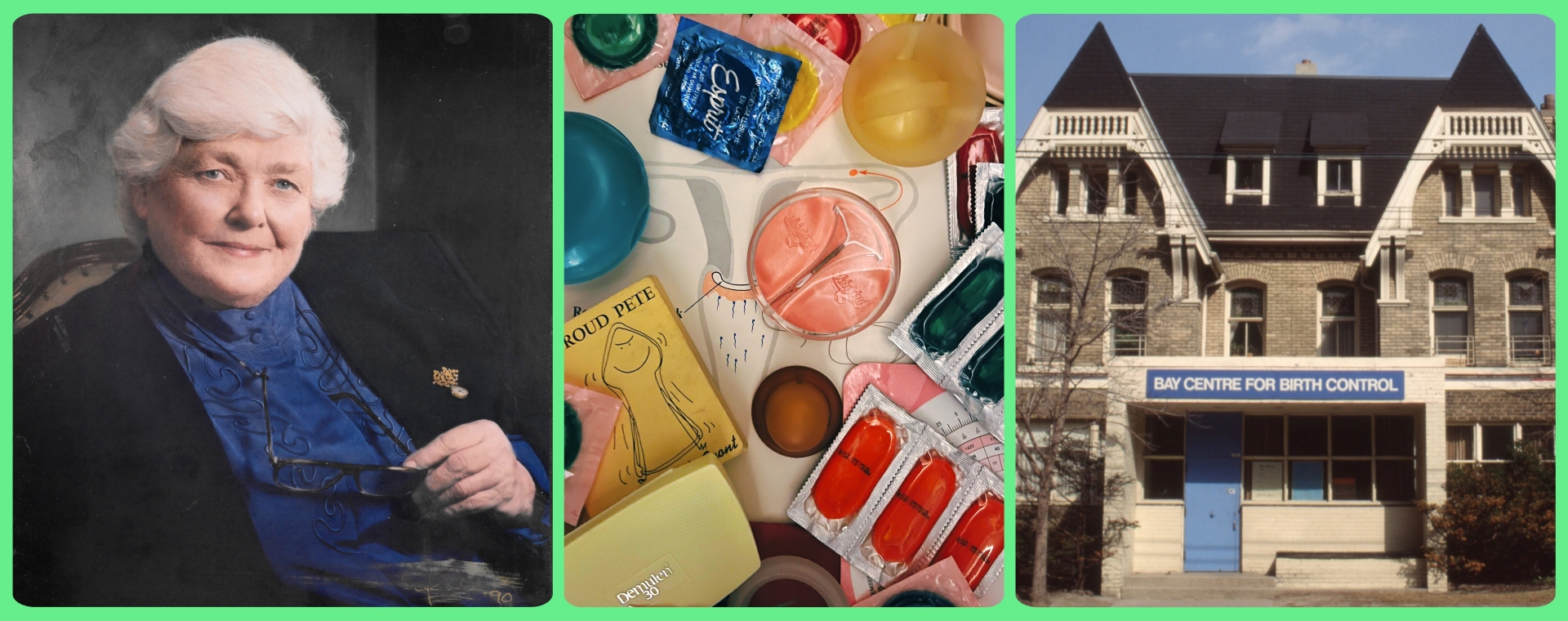 Image is made up of three colour photographs. One the left: Marion Powell with short, light-coloured hair, smiling at the camera. She is wearing a dark jacket over a blue blouse. Centre image: A collection of vintage birth control products. The items include pill packets, condoms, and product packaging with diverse designs. On the right: A three-story building with a steep, dark-coloured roof with dormer windows. The building has a blue door and a sign reading “BAY CENTRE FOR BIRTH CONTROL.”
